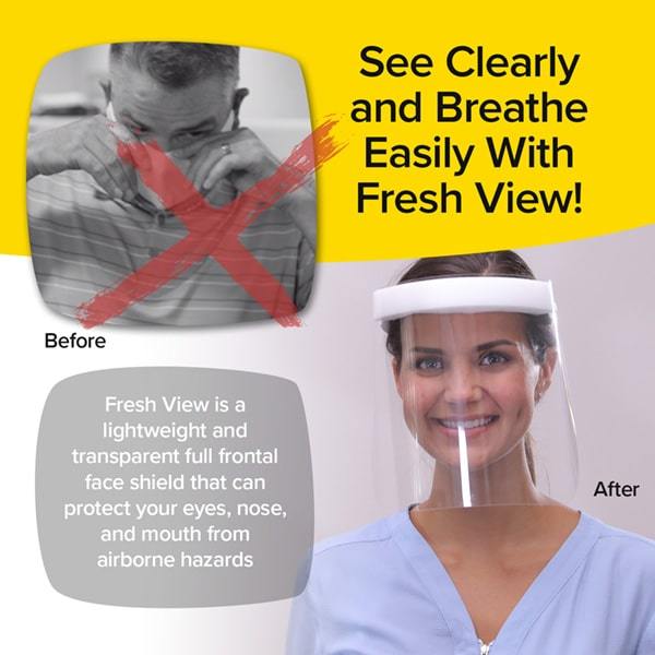 Before and after images of a person not wearing a Fresh View face shield and a person wearing one. Text says See Clearly and Breathe Easily with Fresh View, Fresh View is a lightweights and transparent full frontal face shield that can protect your eyes, nose, and mouth from airborne hazards